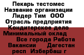 Пекарь-тестомес › Название организации ­ Лидер Тим, ООО › Отрасль предприятия ­ Кондитерское дело › Минимальный оклад ­ 25 000 - Все города Работа » Вакансии   . Дагестан респ.,Избербаш г.